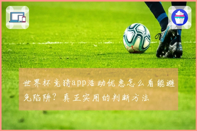 世界杯竞猜app活动优惠怎么看能避免陷阱？真正实用的判断方法