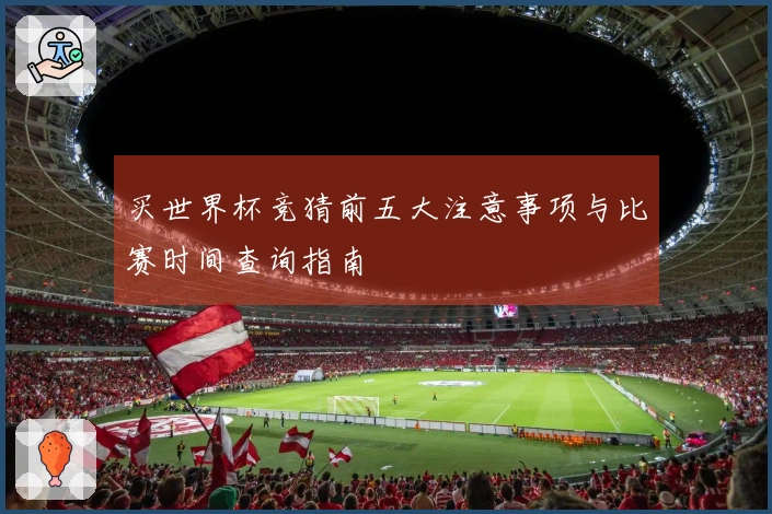 买世界杯竞猜前五大注意事项与比赛时间查询指南