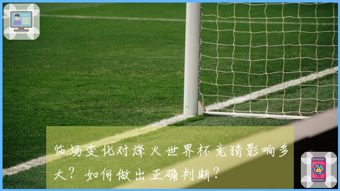 临场变化对烽火世界杯竞猜影响多大？如何做出正确判断？